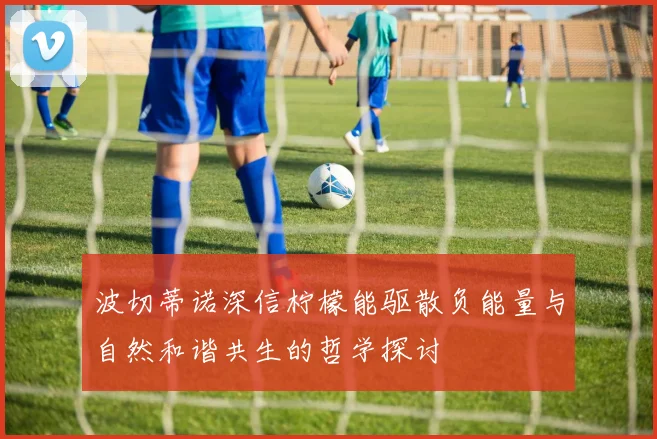 波切蒂诺深信柠檬能驱散负能量与自然和谐共生的哲学探讨