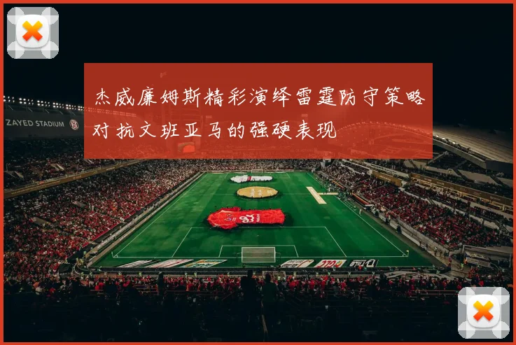 杰威廉姆斯精彩演绎雷霆防守策略对抗文班亚马的强硬表现