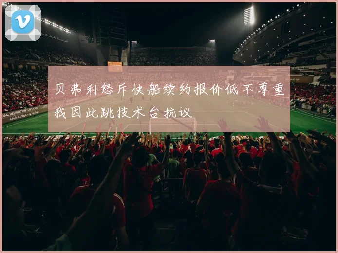 贝弗利怒斥快船续约报价低不尊重我因此跳技术台抗议