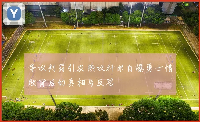 争议判罚引发热议科尔自爆勇士惜败背后的真相与反思