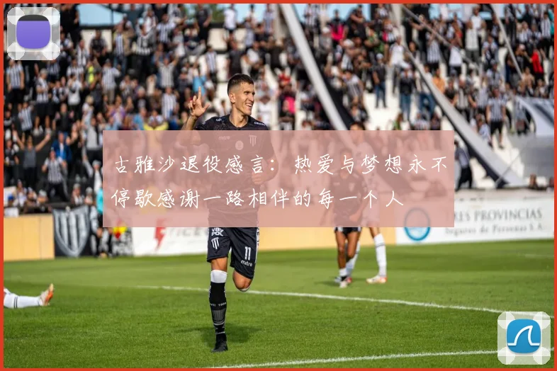 古雅沙退役感言：热爱与梦想永不停歇感谢一路相伴的每一个人