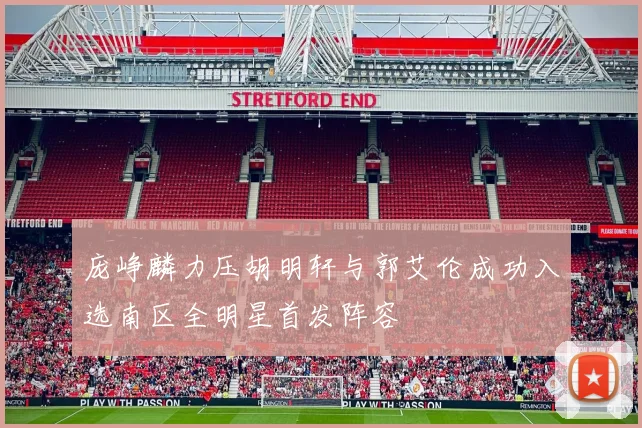 庞峥麟力压胡明轩与郭艾伦成功入选南区全明星首发阵容