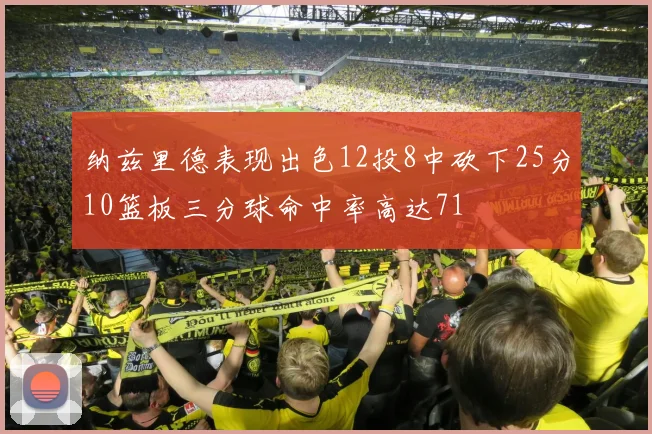 纳兹里德表现出色12投8中砍下25分10篮板三分球命中率高达71